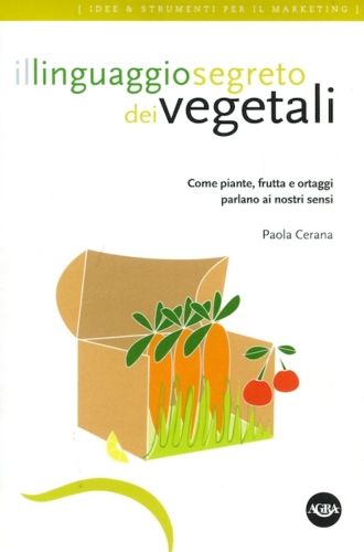 Il linguaggio segreto dei vegetali: come piante, frutta e ortaggi parlano ai nostri sensi di Paola Cerana